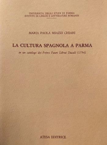 La cultura spagnola a Parma in un catalogo dei Frères Faure librai ducali (1794) - Maria Paola Miazzi Chiari - Libro Firenzelibri 1986, Atesa | Libraccio.it