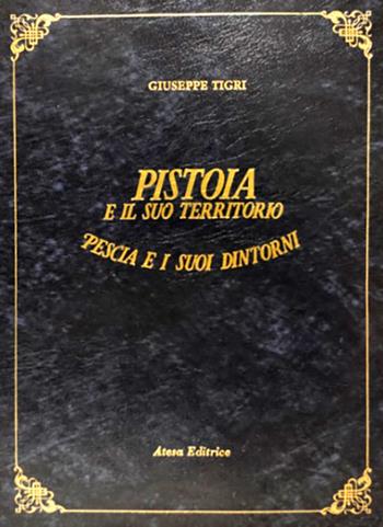 Pistoia e il suo territorio. Pescia e i suoi dintorni (rist. anast. Pistoia, 1854) - Giuseppe Tigri - Libro Firenzelibri 1990, Atesa. Testi scelti di storia locale in ristampa anastatica | Libraccio.it