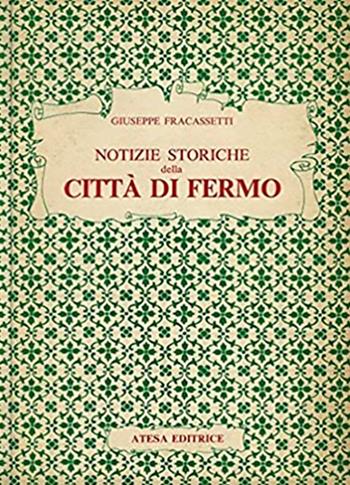 Notizie storiche della città di Fermo (rist. anast. Fermo, 1841). Nuova ediz. - Giuseppe Fracassetti - Libro Firenzelibri 1977, Atesa. Testi scelti di storia locale in ristampa anastatica | Libraccio.it