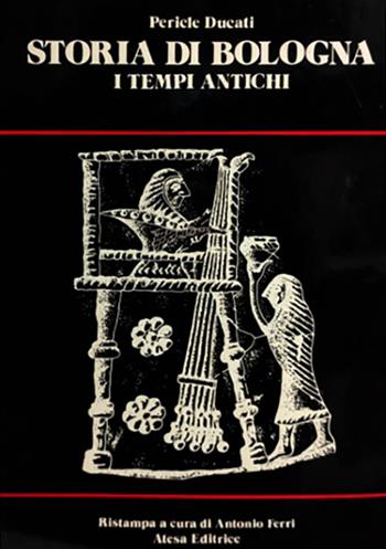 Storia di Bologna. I tempi antichi (rist. anast. Bologna, 1928) - Pericle Ducati - Libro Firenzelibri 1974, Atesa. Testi scelti di storia locale in ristampa anastatica | Libraccio.it
