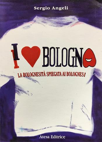 I love Bologna. La bolognesità spiegata ai bolognesi - Sergio Angeli - Libro Firenzelibri 1999, Atesa | Libraccio.it