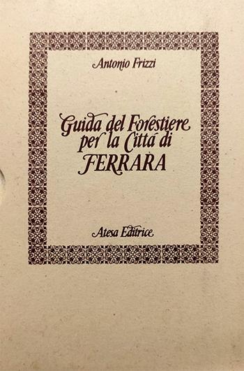 Guida del forestiere per la città di Ferrara (rist. anast.) - Antonio Frizzi - Libro Firenzelibri 1978, Atesa. Testi scelti di storia locale in ristampa anastatica | Libraccio.it