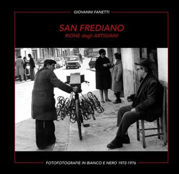San Frediano. Rione degli artigiani. Fotografie in bianco e nero 1972-1976. Ediz. multilingue - Giovanni Fanetti - Libro Firenzelibri 2024 | Libraccio.it