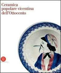 Ceramica popolare vicentina dell'Ottocento  - Libro Skira 2006, Design e arti applicate | Libraccio.it