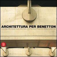 Architettura per Benetton. Grandi progetti per raccontare la cultura di un'azienda - Marco Mulazzani, Antonia Mulas - Libro Skira 2005, Architettura | Libraccio.it
