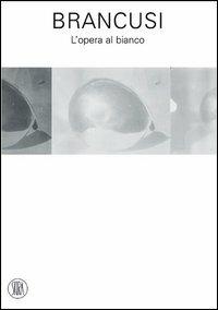 Brancusi. L'opera al bianco  - Libro Skira 2005, Arte moderna. Cataloghi | Libraccio.it