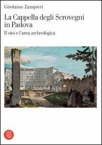 La cappella degli Scrovegni in Padova. Il sito e l'area archeologica. Ediz. illustrata - Girolamo Zampieri - Libro Skira 2005, Archeologia, arte primitiva e orientale | Libraccio.it