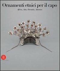 Ornamenti etnici per il capo. Africa, Asia, Oceania, America - Anne Van Cutsem - Libro Skira 2005, Archeologia, arte primitiva e orientale | Libraccio.it
