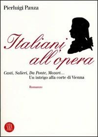 Italiani all'opera. Casti, Salieri, Da Ponte, Mozart... Un intrigo alla corte di Vienna - Pierluigi Panza - Libro Skira 2005, Letteratura | Libraccio.it