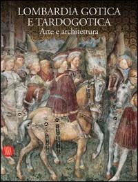 Lombardia gotica e tardogotica. Arte e architettura  - Libro Skira 2006, Arte antica | Libraccio.it