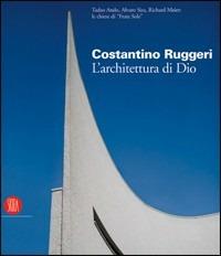 Costantino Ruggeri. L'architettura di Dio. Catalogo della mostra (Adro, 5 novembre 2005-8 gennaio 2006)  - Libro Skira 2005, Architettura | Libraccio.it