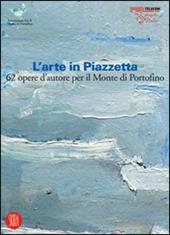 L' arte in Piazzetta. 62 opere d'autore per il Monte di Portofino