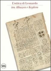 L' ottica di Leonardo tra Alhazen e Keplero. Catalogo della sala di ottica del museo. Ediz. italiana e inglese