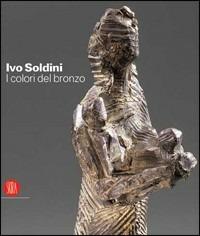 Ivo Soldini. I colori del bronzo. Ediz. italiana, inglese, francese, tedesca  - Libro Skira 2006, Arte moderna | Libraccio.it