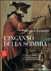 L' inganno della scimmia. Crimini e misteri nelle confessioni di venti grandi artisti