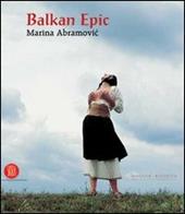 Balkan Epic. Marina Abramovic. Catalogo della mostra (Milano, 20 gennaio-23 aprile 2006). Ediz. illustrata