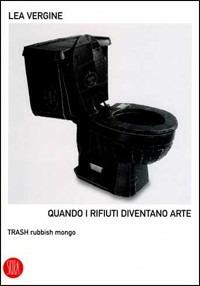 Quando i rifiuti diventano arte. Trash rubbish mongo - Lea Vergine - Libro Skira 2006, Skira paperbacks | Libraccio.it