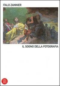 Il sogno della fotografia. Ediz. illustrata - Italo Zannier - Libro Skira 2006, Skira paperbacks | Libraccio.it