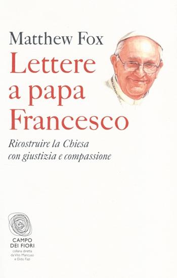 Lettere a papa Francesco. Ricostruire la Chiesa con giustizia e compassione - Matthew Fox - Libro Fazi 2013, Campo dei fiori | Libraccio.it