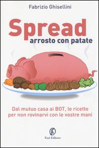 Spread arrosto con patate. Dal mutuo casa ai BOT, dalle obbligazioni alle assicurazioni, per non rovinarvi con le vostre mani - Fabrizio Ghisellini - Libro Fazi 2014 | Libraccio.it