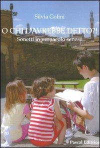 O chi l'avrebbe detto? Sonetti in vernacolo senese - Silvia Golini - Libro Pascal 2010, L' anima diffusa | Libraccio.it