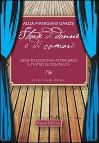 Storie di donne e di comari. Siena raccontata attraverso il teatro di contrada - Alda Pianigiani Garosi - Libro Pascal 2011 | Libraccio.it