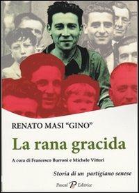 La rana gracida. Storia di un partigiano senese - Renato Gino Masi - Libro Pascal 2012, Giorni, persone, storie | Libraccio.it