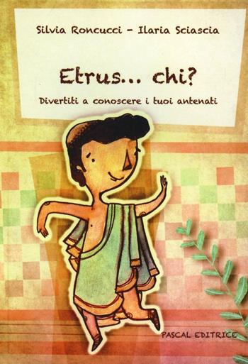 Etrus... chi? Divertiti a conoscere i tuoi antenati - Silvia Roncucci, Ilaria Sciascia - Libro Pascal 2012, Gli stivali del gatto | Libraccio.it