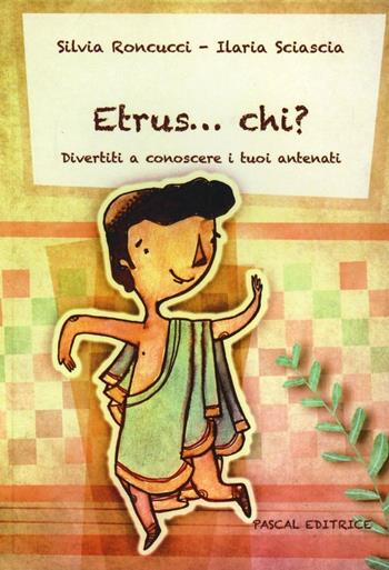 Etrus... chi? Divertiti a conoscere i tuoi antenati - Silvia Roncucci, Ilaria Sciascia - Libro Pascal 2012, Gli stivali del gatto | Libraccio.it