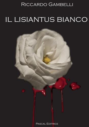 Il lisiantus bianco. Alla vita, unica e preziosa - Riccardo Gambelli - Libro Pascal 2012, La voce narrante | Libraccio.it