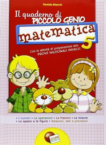 Il quaderno di piccolo genio. Matematica. Con attività di preparazione alle Prove Nazionali INVALSI. Vol. 5 - Daniela Bianchi, Roberta Limoncelli - Libro Lisciani Scuola 2000 | Libraccio.it