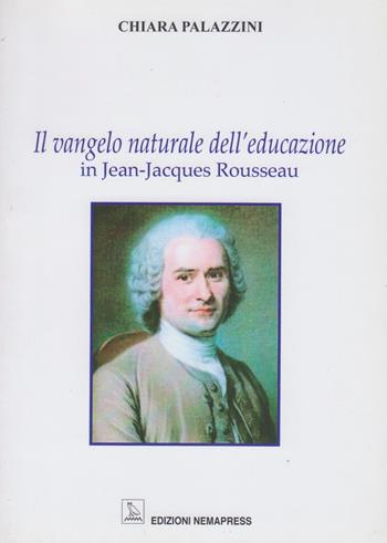 Il vangelo naturale dell'educazione in Jean-Jacques Rousseau - Chiara Palazzini - Libro Nemapress 2011, Saggi | Libraccio.it