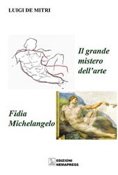 Il grande mistero dell'arte. Fidia-Michelangelo. Ediz. illustrata