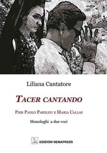 Tacer cantando. Pier Paolo Pasolini e Maria Callas. Monologhi a due voci - Liliana Cantatore - Libro Nemapress 2019, Mignon | Libraccio.it