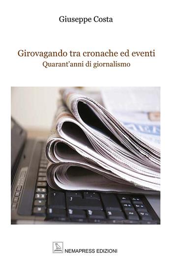 Girovagando tra cronache ed eventi. Quarant'anni di giornalismo - Giuseppe Costa - Libro Nemapress 2022, Saggi | Libraccio.it