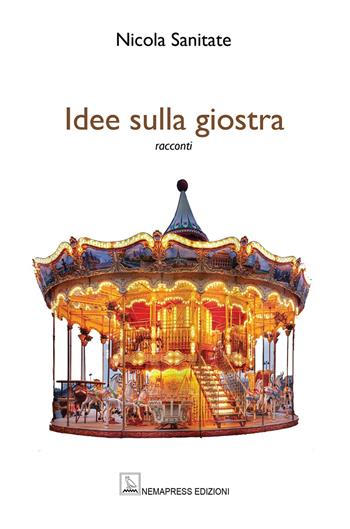 Idee sulla giostra - Nicola Sanitate - Libro Nemapress 2024, Narrativa | Libraccio.it