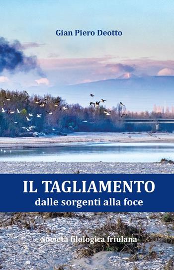 Il Tagliamento dalle sorgenti alla foce - Gian Piero Deotto - Libro Società Filologica Friulana 2023 | Libraccio.it