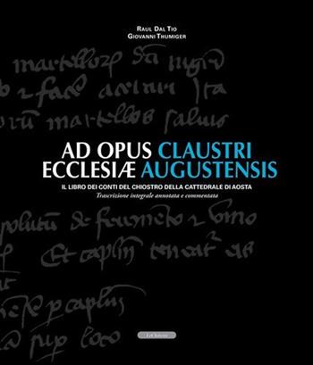 Ad opus claustri ecclesiae augustensis. Il libro dei conti del chiostro della Cattedrale di Aosta - Raul Dal Tio, Giovanni Thumiger - Libro Le Château Edizioni 2006 | Libraccio.it
