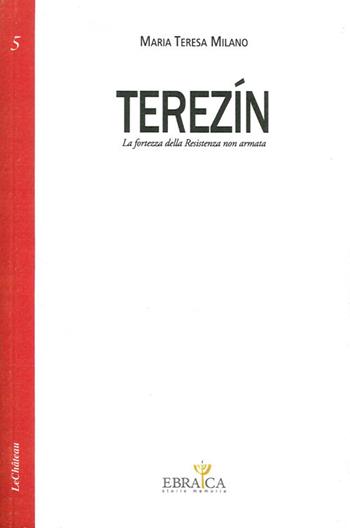 Terezín. La fortezza della resistenza non armata - Maria Teresa Milano - Libro Le Château Edizioni 2012, Ebraica. Storie e memoria | Libraccio.it