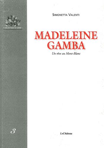 Madeleine Gamba. Un rêve au Mont Blanc - Simonetta Valenti - Libro Le Château Edizioni 2012, La gerbe | Libraccio.it