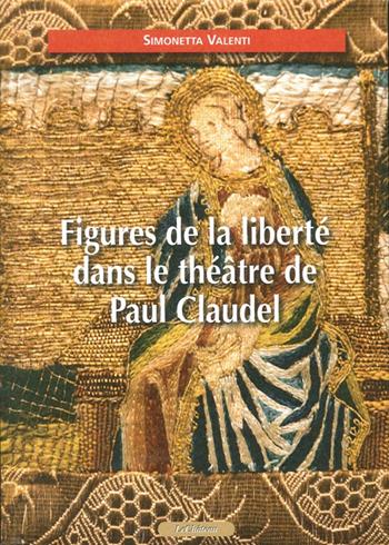 Figures de la liberté dans le théâtre de Paul Claudel - Simonetta Valenti - Libro Le Château Edizioni 2012 | Libraccio.it