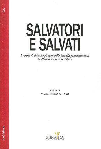Salvatori e salvati le storie di chi salvò gli ebrei nella seconda guerra mondiale in Piemonte e in Valle d'Aosta - Maria Teresa Milano - Libro Le Château Edizioni 2014, Ebraica. Storie e memoria | Libraccio.it