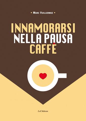 Innamorarsi nella pausa caffè. Nuova ediz. - Marc Vuillermoz - Libro Le Château Edizioni 2017 | Libraccio.it