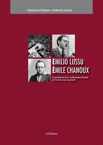 Emilio Lussu Èmile Chanoux. La fondazione di un ordinamento federale per le democrazie regionali - Gianmario Demuro, Roberto Louvin - Libro Le Château Edizioni 2017 | Libraccio.it