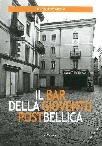 Il bar della gioventù postbellica - Fulvio Augusto Marcoz - Libro Le Château Edizioni 2018 | Libraccio.it
