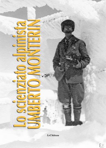 Lo scienziato alpinista Umberto Monterin  - Libro Le Château Edizioni 2018 | Libraccio.it