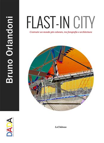 Flast-in City. Costruire un mondo più colorato, tra fotografia e architettura - Bruno Orlandoni - Libro Le Château Edizioni 2022 | Libraccio.it