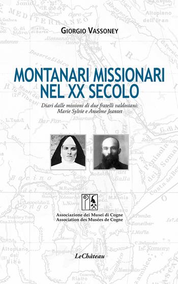 Montanari missionari nel XX secolo. Diari dalle missioni di due fratelli valdostani: Marie Sylvie e Anselme Jeantet. Ediz. italiana e francese - Giorgio Vassoney - Libro Le Château Edizioni 2025 | Libraccio.it
