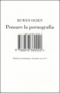 Pensare la pornografia. Tutti la consumano, nessuno sa cos'è - Ruwen Ogien - Libro Isbn Edizioni 2005 | Libraccio.it