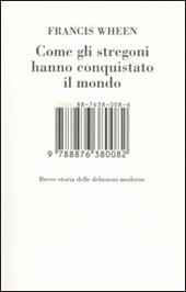 Come gli stregoni hanno conquistato il mondo. Breve storia delle delusioni moderne